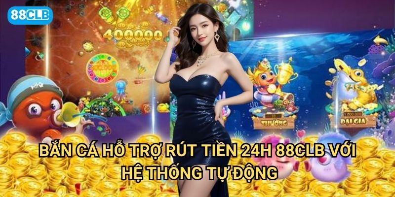 Bắn cá hỗ trợ rút tiền 24h 88clb có thực sự xử lý nhanh không? 2 Bắn cá hỗ trợ rút tiền 24h 88clb với hệ thống tự động