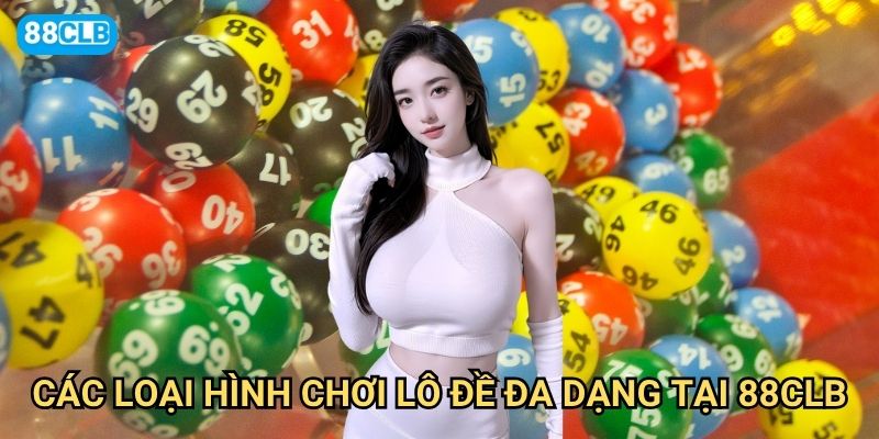 Lô đề 247 88clb có ưu điểm gì so với lô đề truyền thống? 3 Các loại hình chơi lô đề đa dạng tại 88clb