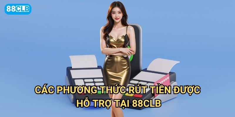 Rút tiền 88clb có thực sự nhanh chóng và không gặp khó khăn gì? 3 Các phương thức rút tiền được hỗ trợ tại 88clb