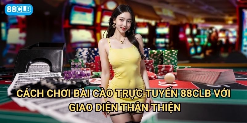 Cách chơi bài cào trực tuyến 88clb có gì thuận lợi hơn chơi offline? 2 Cách chơi bài cào trực tuyến 88clb với giao diện thân thiện