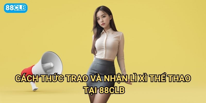 Khuyến mãi lì xì trao tay Thể thao thêm hay 88clb có những món quà gì? 3 Cách thức trao và nhận lì xì thể thao tại 88clb