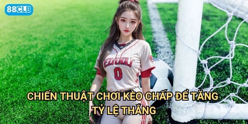 Chiến thuật chơi kèo chấp để tăng tỷ lệ thắng