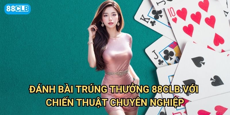 Đánh bài trúng thưởng 88clb có bí quyết gì để thắng liên tục? 2 Đánh bài trúng thưởng 88clb với chiến thuật chuyên nghiệp