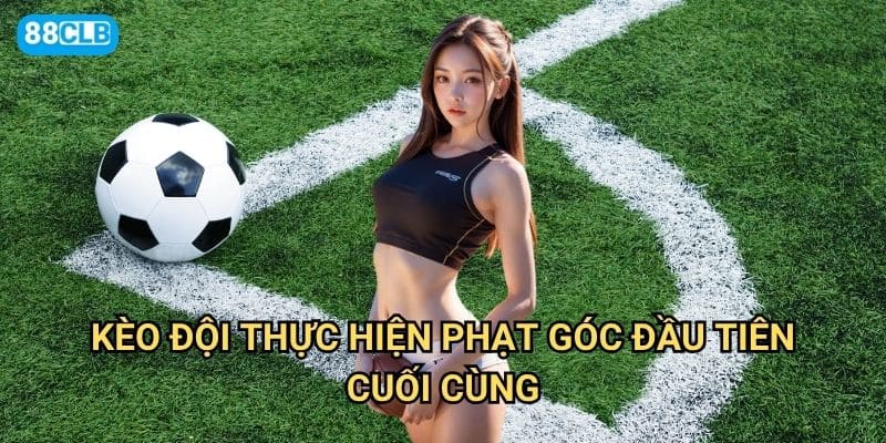 Kèo đội thực hiện phạt góc đầu tiên/cuối cùng 88clb có dễ dự đoán không?