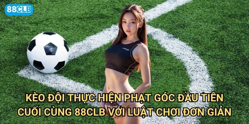 Kèo đội thực hiện phạt góc đầu tiên/cuối cùng 88clb có dễ dự đoán không? 2 Kèo đội thực hiện phạt góc đầu tiên/cuối cùng 88clb với luật chơi đơn giản