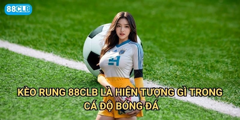 Kèo rung 88clb xuất hiện khi nào và có nên đặt cược không? 2 Kèo rung 88clb là hiện tượng gì trong cá độ bóng đá?