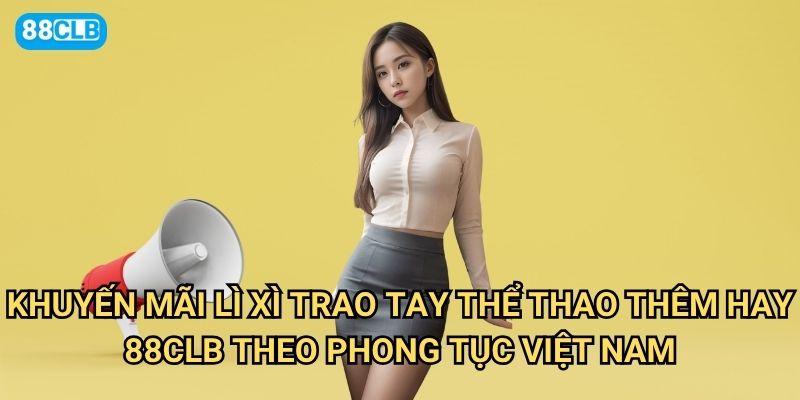 Khuyến mãi lì xì trao tay Thể thao thêm hay 88clb có những món quà gì? 2 Khuyến mãi lì xì trao tay Thể thao thêm hay 88clb theo phong tục Việt Nam