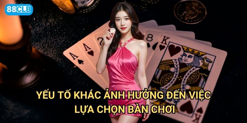 Chọn bàn chơi phù hợp 88clb theo tiêu chí nào để tăng tỷ lệ thắng? 3 Yếu tố khác ảnh hưởng đến việc lựa chọn bàn chơi