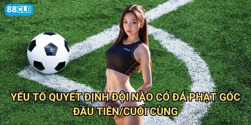 Kèo đội thực hiện phạt góc đầu tiên/cuối cùng 88clb có dễ dự đoán không? 3 Yếu tố quyết định đội nào có đá phạt góc đầu tiên/cuối cùng